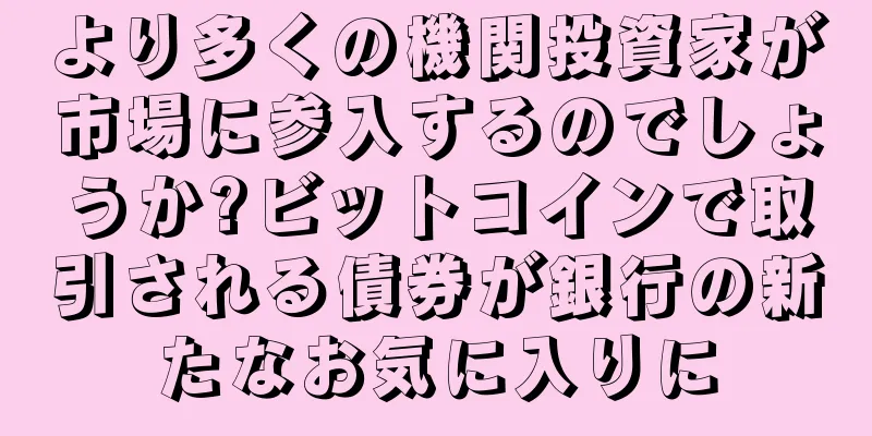 より多くの機関投資家が市場に参入するのでしょうか?ビットコインで取引される債券が銀行の新たなお気に入りに