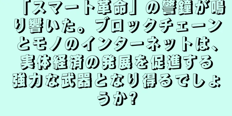 「スマート革命」の警鐘が鳴り響いた。ブロックチェーンとモノのインターネットは、実体経済の発展を促進する強力な武器となり得るでしょうか?