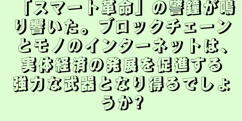 「スマート革命」の警鐘が鳴り響いた。ブロックチェーンとモノのインターネットは、実体経済の発展を促進する強力な武器となり得るでしょうか?