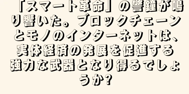 「スマート革命」の警鐘が鳴り響いた。ブロックチェーンとモノのインターネットは、実体経済の発展を促進する強力な武器となり得るでしょうか?