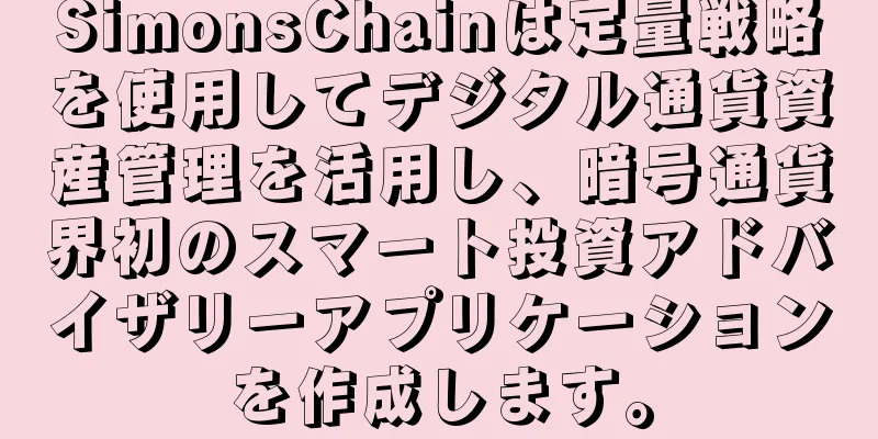 SimonsChainは定量戦略を使用してデジタル通貨資産管理を活用し、暗号通貨界初のスマート投資アドバイザリーアプリケーションを作成します。