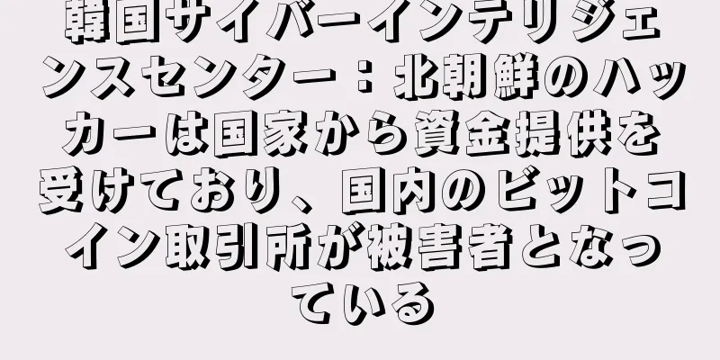 韓国サイバーインテリジェンスセンター：北朝鮮のハッカーは国家から資金提供を受けており、国内のビットコイン取引所が被害者となっている