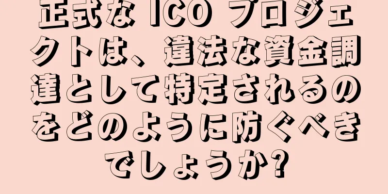 正式な ICO プロジェクトは、違法な資金調達として特定されるのをどのように防ぐべきでしょうか?