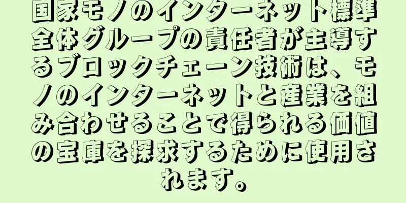 国家モノのインターネット標準全体グループの責任者が主導するブロックチェーン技術は、モノのインターネットと産業を組み合わせることで得られる価値の宝庫を探求するために使用されます。