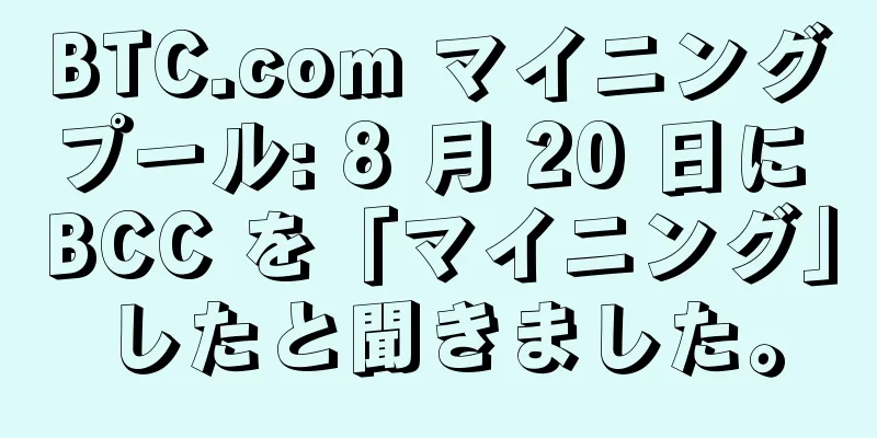 BTC.com マイニングプール: 8 月 20 日に BCC を「マイニング」したと聞きました。