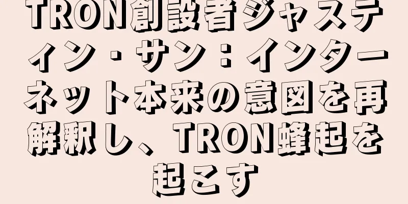 TRON創設者ジャスティン・サン：インターネット本来の意図を再解釈し、TRON蜂起を起こす
