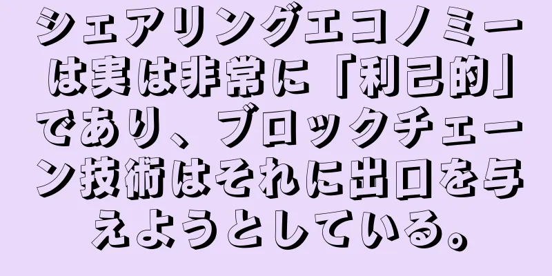 シェアリングエコノミーは実は非常に「利己的」であり、ブロックチェーン技術はそれに出口を与えようとしている。