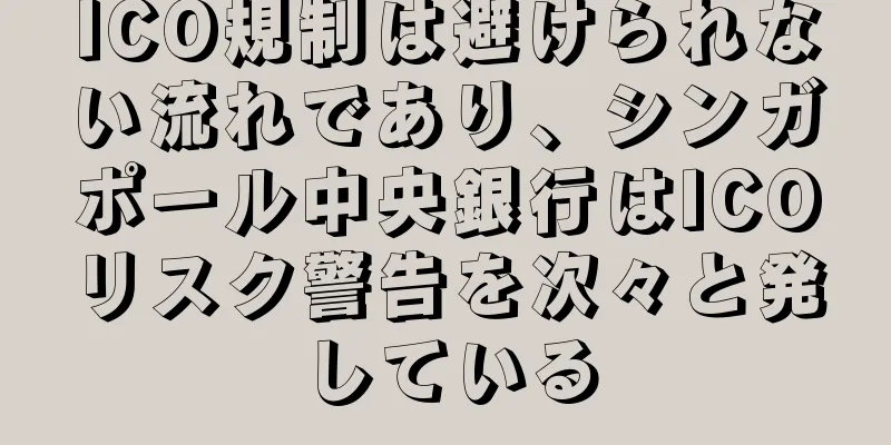 ICO規制は避けられない流れであり、シンガポール中央銀行はICOリスク警告を次々と発している