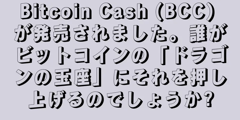Bitcoin Cash (BCC) が発売されました。誰がビットコインの「ドラゴンの玉座」にそれを押し上げるのでしょうか?