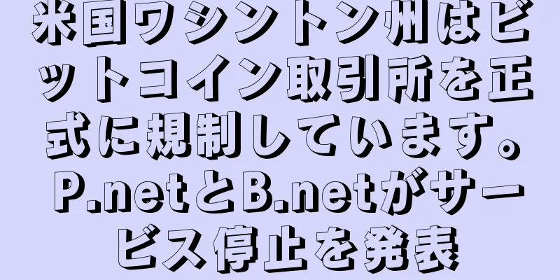 米国ワシントン州はビットコイン取引所を正式に規制しています。 P.netとB.netがサービス停止を発表