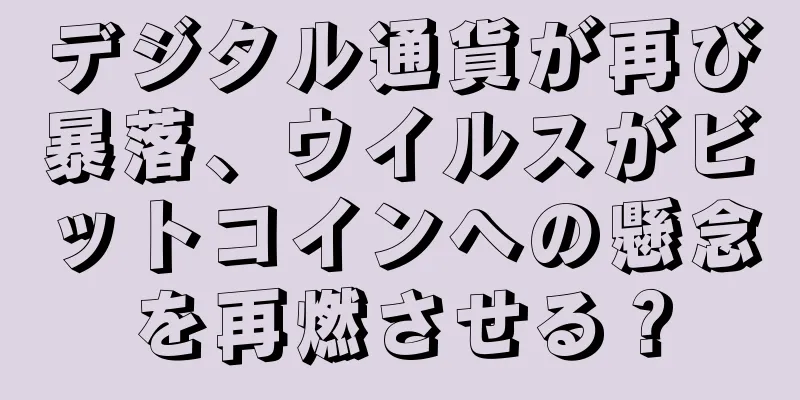 デジタル通貨が再び暴落、ウイルスがビットコインへの懸念を再燃させる？