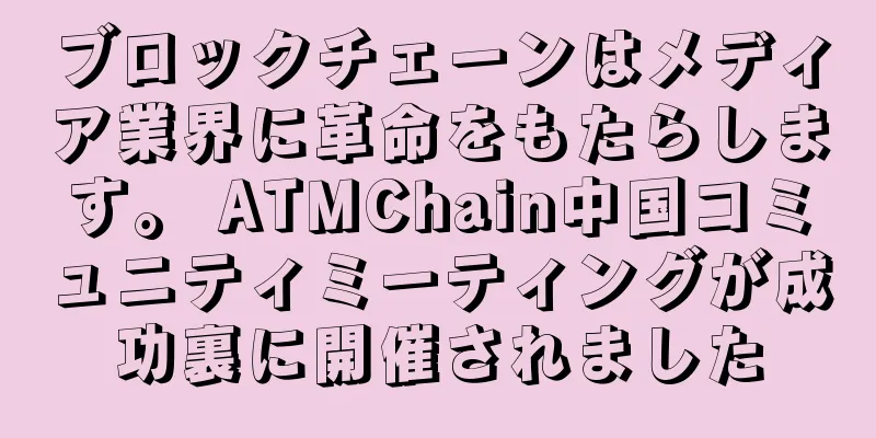 ブロックチェーンはメディア業界に革命をもたらします。 ATMChain中国コミュニティミーティングが成功裏に開催されました
