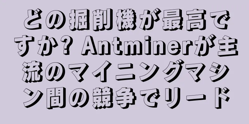 どの掘削機が最高ですか? Antminerが主流のマイニングマシン間の競争でリード