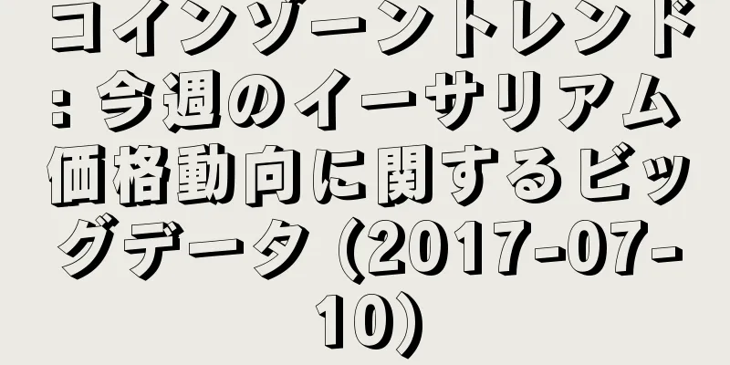 コインゾーントレンド: 今週のイーサリアム価格動向に関するビッグデータ (2017-07-10)