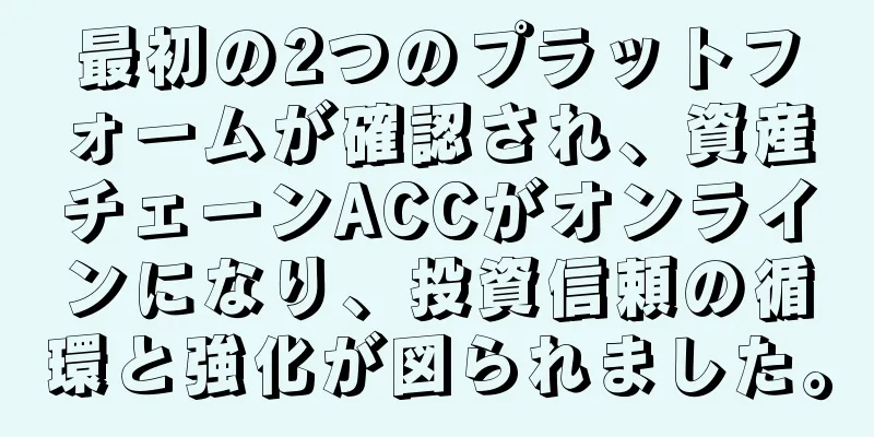 最初の2つのプラットフォームが確認され、資産チェーンACCがオンラインになり、投資信頼の循環と強化が図られました。