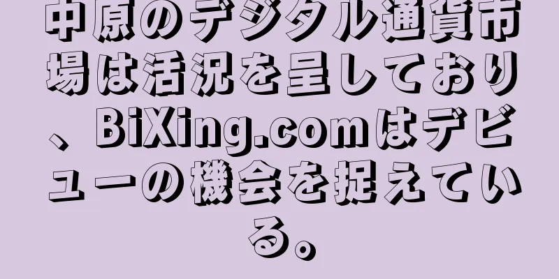 中原のデジタル通貨市場は活況を呈しており、BiXing.comはデビューの機会を捉えている。