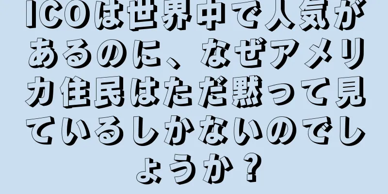 ICOは世界中で人気があるのに、なぜアメリカ住民はただ黙って見ているしかないのでしょうか？