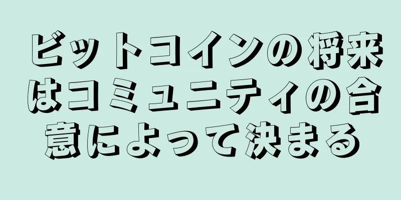 ビットコインの将来はコミュニティの合意によって決まる