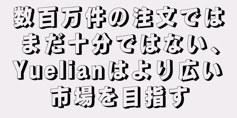 数百万件の注文ではまだ十分ではない、Yuelianはより広い市場を目指す