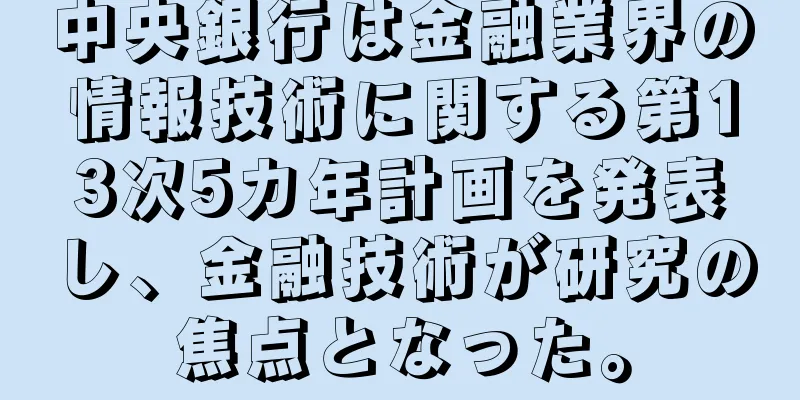 中央銀行は金融業界の情報技術に関する第13次5カ年計画を発表し、金融技術が研究の焦点となった。