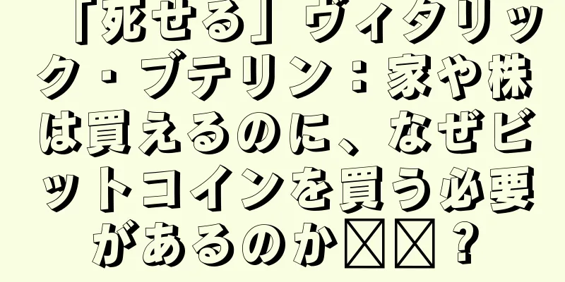 「死せる」ヴィタリック・ブテリン：家や株は買えるのに、なぜビットコインを買う必要があるのか​​？