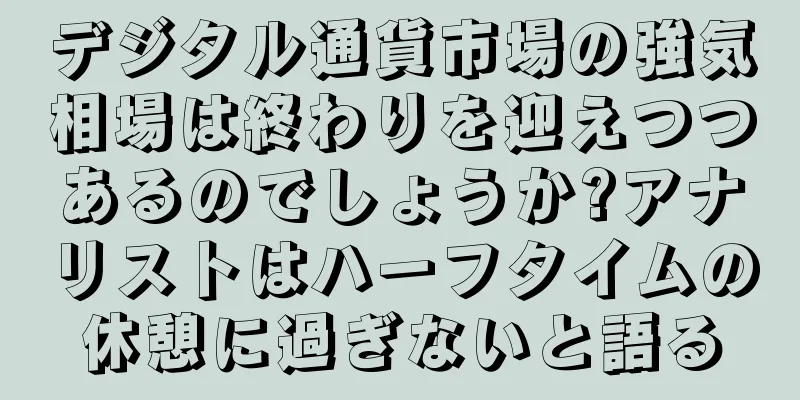 デジタル通貨市場の強気相場は終わりを迎えつつあるのでしょうか?アナリストはハーフタイムの休憩に過ぎないと語る