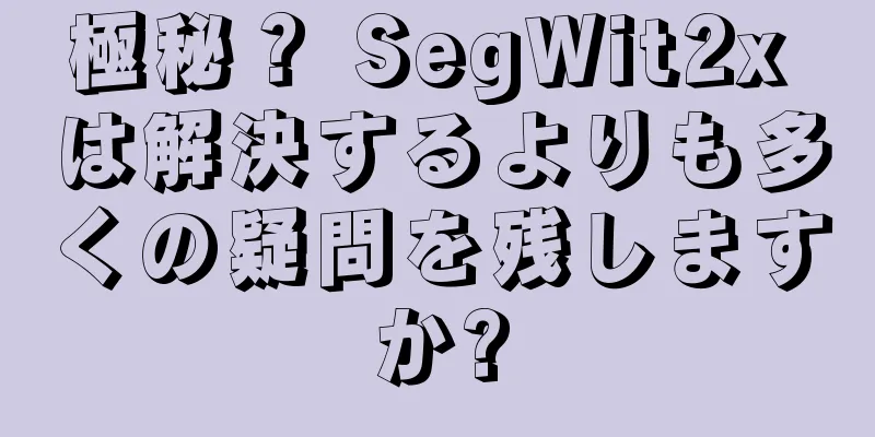 極秘？ SegWit2x は解決するよりも多くの疑問を残しますか?
