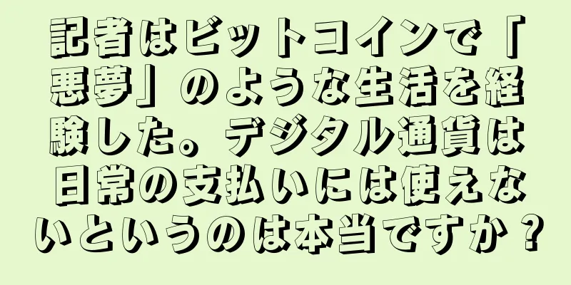 記者はビットコインで「悪夢」のような生活を経験した。デジタル通貨は日常の支払いには使えないというのは本当ですか？