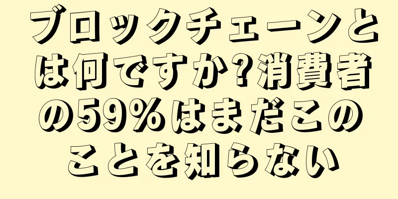 ブロックチェーンとは何ですか?消費者の59%はまだこのことを知らない