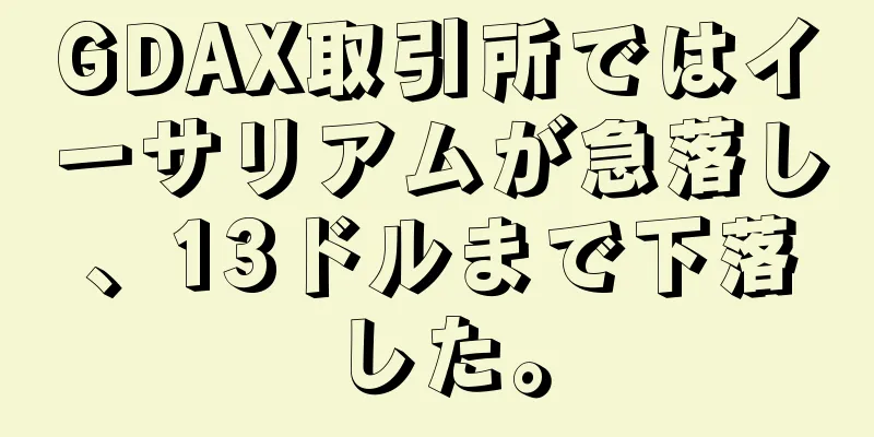 GDAX取引所ではイーサリアムが急落し、13ドルまで下落した。