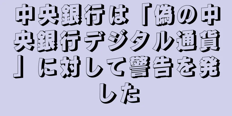 中央銀行は「偽の中央銀行デジタル通貨」に対して警告を発した