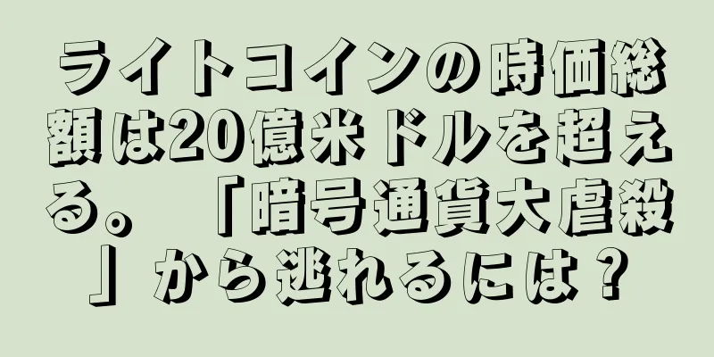 ライトコインの時価総額は20億米ドルを超える。 「暗号通貨大虐殺」から逃れるには？