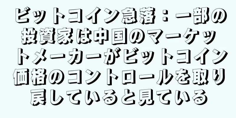 ビットコイン急落：一部の投資家は中国のマーケットメーカーがビットコイン価格のコントロールを取り戻していると見ている