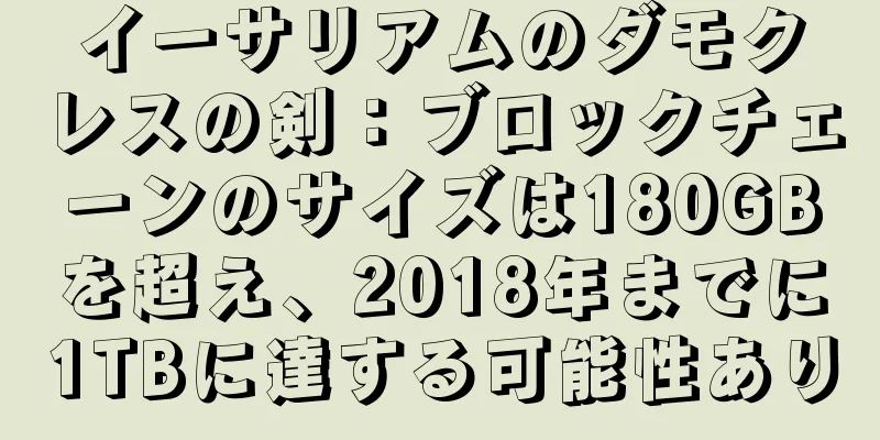 イーサリアムのダモクレスの剣：ブロックチェーンのサイズは180GBを超え、2018年までに1TBに達する可能性あり