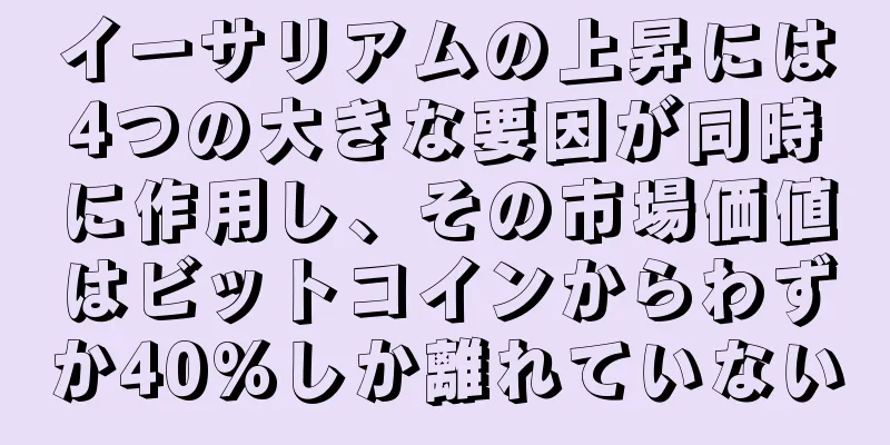 イーサリアムの上昇には4つの大きな要因が同時に作用し、その市場価値はビットコインからわずか40%しか離れていない