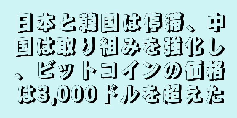 日本と韓国は停滞、中国は取り組みを強化し、ビットコインの価格は3,000ドルを超えた