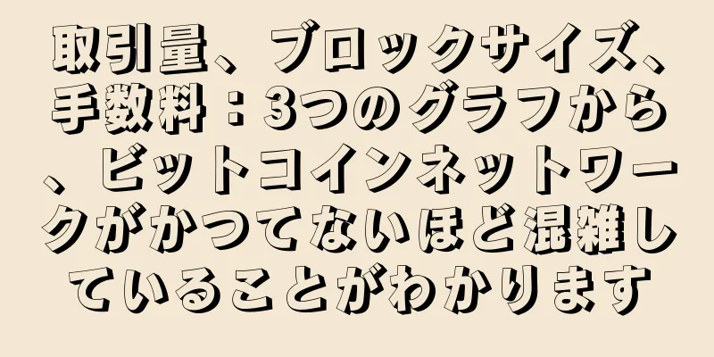 取引量、ブロックサイズ、手数料：3つのグラフから、ビットコインネットワークがかつてないほど混雑していることがわかります
