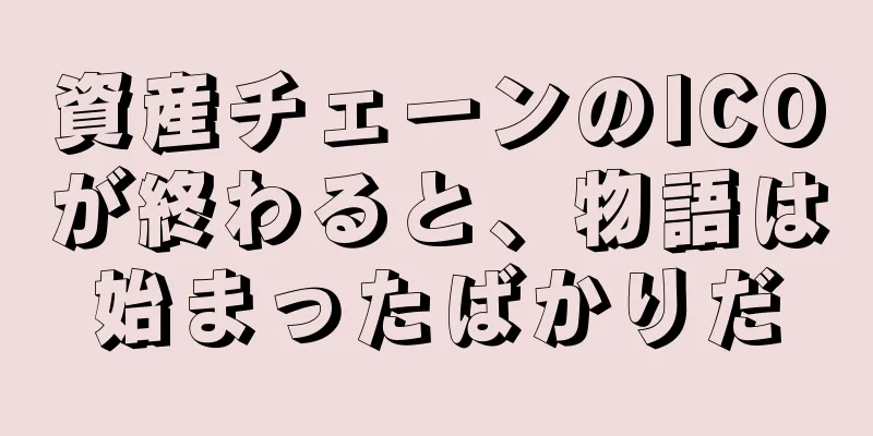 資産チェーンのICOが終わると、物語は始まったばかりだ