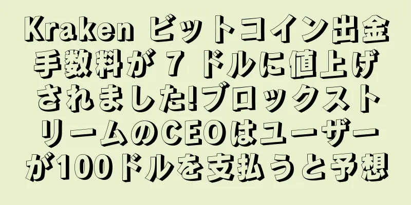 Kraken ビットコイン出金手数料が 7 ドルに値上げされました!ブロックストリームのCEOはユーザーが100ドルを支払うと予想