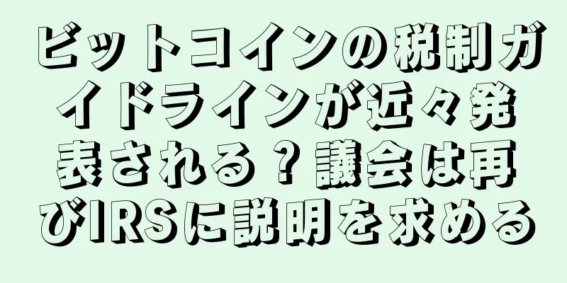 ビットコインの税制ガイドラインが近々発表される？議会は再びIRSに説明を求める