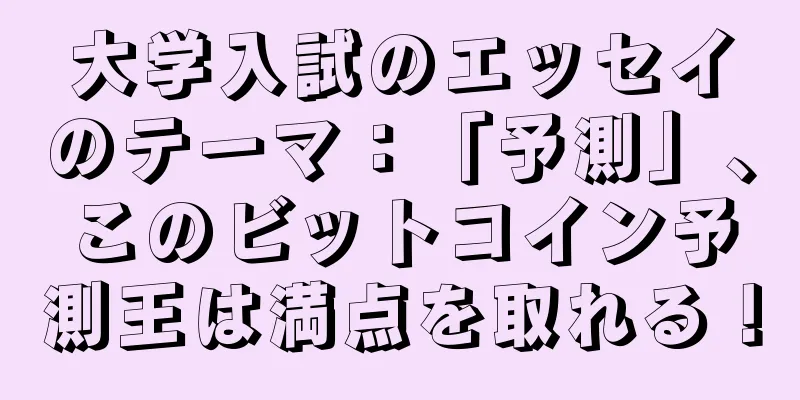 大学入試のエッセイのテーマ：「予測」、このビットコイン予測王は満点を取れる！