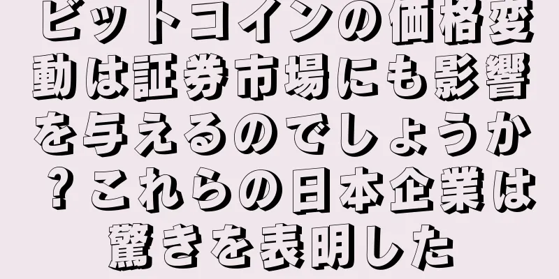 ビットコインの価格変動は証券市場にも影響を与えるのでしょうか？これらの日本企業は驚きを表明した