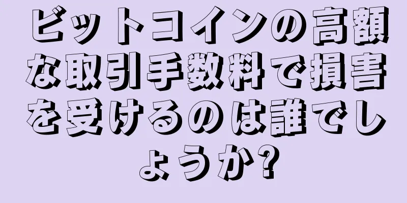 ビットコインの高額な取引手数料で損害を受けるのは誰でしょうか?