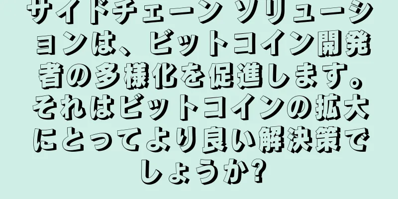 サイドチェーン ソリューションは、ビットコイン開発者の多様化を促進します。それはビットコインの拡大にとってより良い解決策でしょうか?