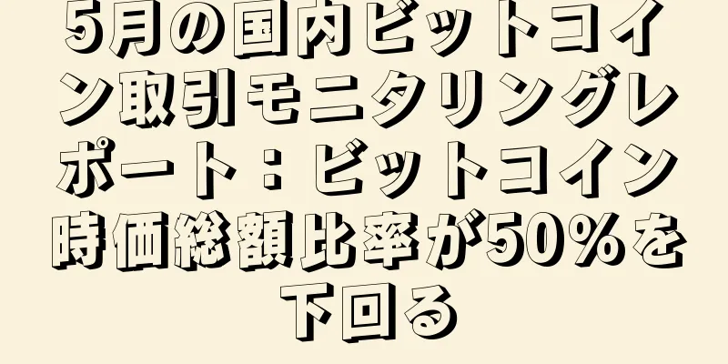 5月の国内ビットコイン取引モニタリングレポート：ビットコイン時価総額比率が50％を下回る