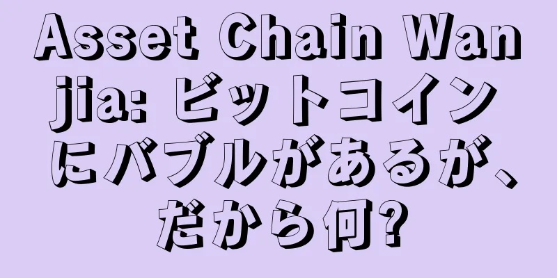 Asset Chain Wanjia: ビットコインにバブルがあるが、だから何?