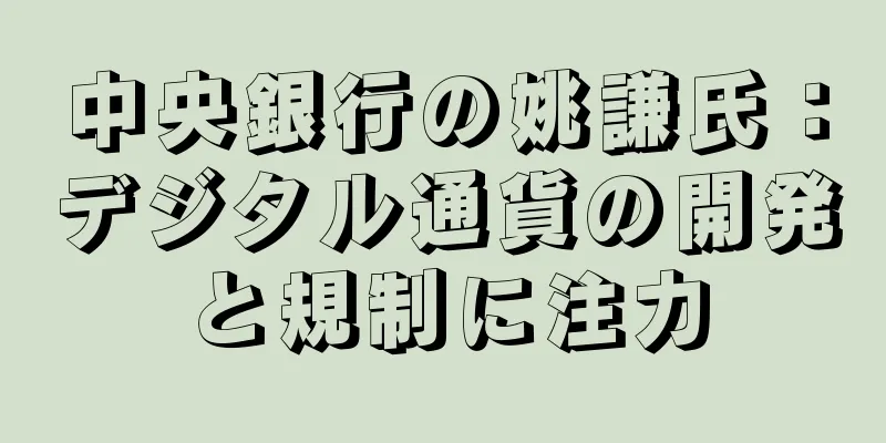 中央銀行の姚謙氏：デジタル通貨の開発と規制に注力