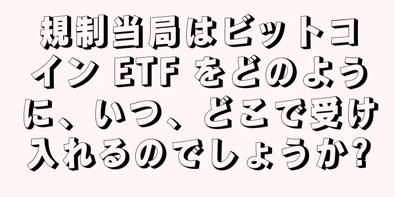 規制当局はビットコイン ETF をどのように、いつ、どこで受け入れるのでしょうか?