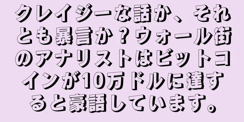 クレイジーな話か、それとも暴言か？ウォール街のアナリストはビットコインが10万ドルに達すると豪語しています。