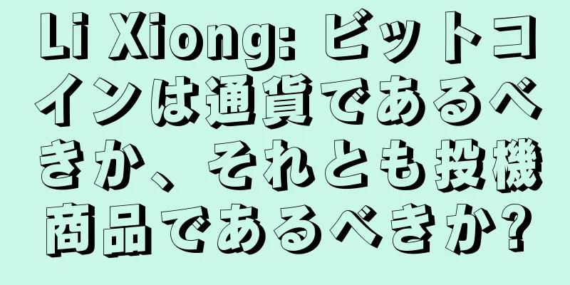 Li Xiong: ビットコインは通貨であるべきか、それとも投機商品であるべきか?